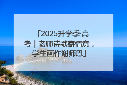 2025升学季·高考｜老师诗歌寄情意，学生画作谢师恩