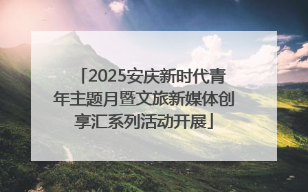 2025安庆新时代青年主题月暨文旅新媒体创享汇系列活动开展