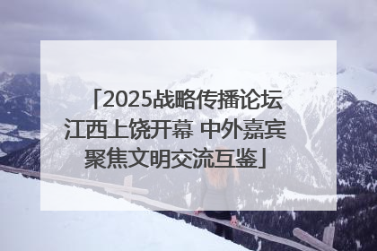 2025战略传播论坛江西上饶开幕 中外嘉宾聚焦文明交流互鉴