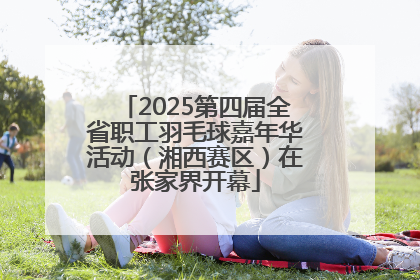 2025第四届全省职工羽毛球嘉年华活动（湘西赛区）在张家界开幕