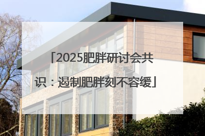 2025肥胖研讨会共识：遏制肥胖刻不容缓