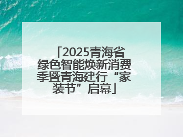 2025青海省绿色智能焕新消费季暨青海建行“家装节”启幕