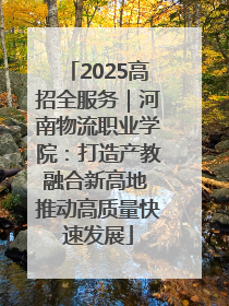 2025高招全服务｜河南物流职业学院：打造产教融合新高地 推动高质量快速发展