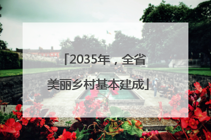 2035年，全省美丽乡村基本建成