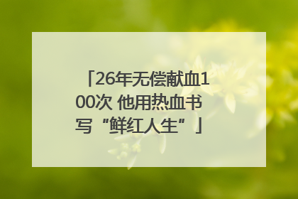 26年无偿献血100次 他用热血书写“鲜红人生”