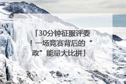 30分钟征服评委！一场竞赛背后的“政”能量大比拼