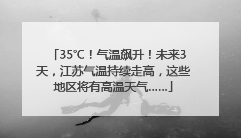 35℃！气温飙升！未来3天，江苏气温持续走高，这些地区将有高温天气……