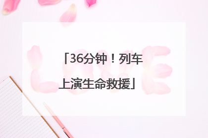 36分钟！列车上演生命救援