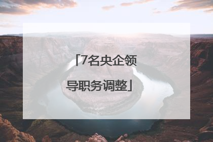 7名央企领导职务调整