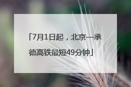 7月1日起，北京—承德高铁最短49分钟