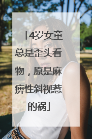 4岁女童总是歪头看物，原是麻痹性斜视惹的祸