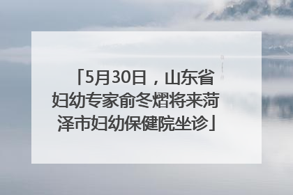 5月30日，山东省妇幼专家俞冬熠将来菏泽市妇幼保健院坐诊