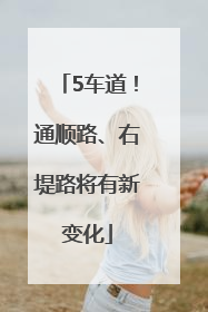 5车道！通顺路、右堤路将有新变化