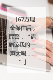 67万现金保住后，民警：“请原谅我的一声大喝……”