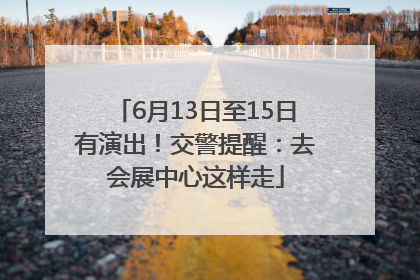 6月13日至15日有演出！交警提醒：去会展中心这样走