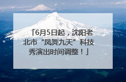 6月5日起，沈阳老北市“凤舞九天”科技秀演出时间调整！