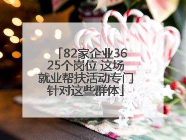 82家企业3625个岗位 这场就业帮扶活动专门针对这些群体
