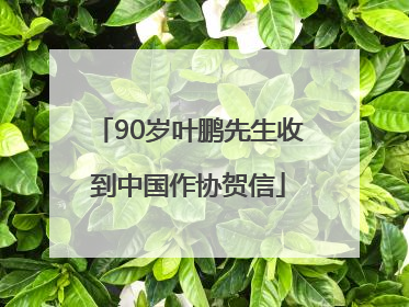 90岁叶鹏先生收到中国作协贺信