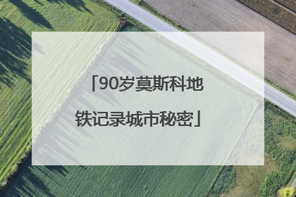 90岁莫斯科地铁记录城市秘密