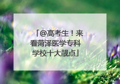 @高考生！来看菏泽医学专科学校十大靓点