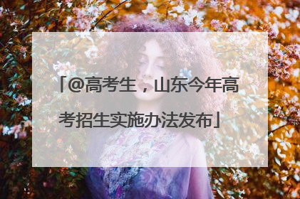 @高考生，山东今年高考招生实施办法发布
