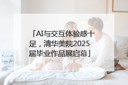 AI与交互体验感十足，清华美院2025届毕业作品展启幕