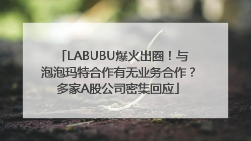 LABUBU爆火出圈！与泡泡玛特合作有无业务合作？多家A股公司密集回应