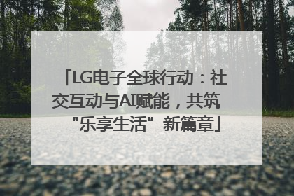 LG电子全球行动：社交互动与AI赋能，共筑“乐享生活”新篇章
